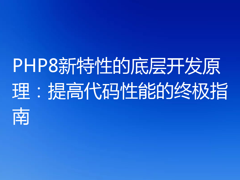 PHP8新特性的底层开发原理：提高代码性能的终极指南