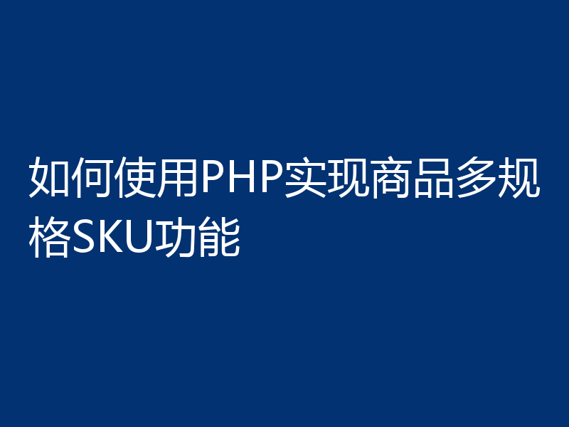 如何使用PHP实现商品多规格SKU功能