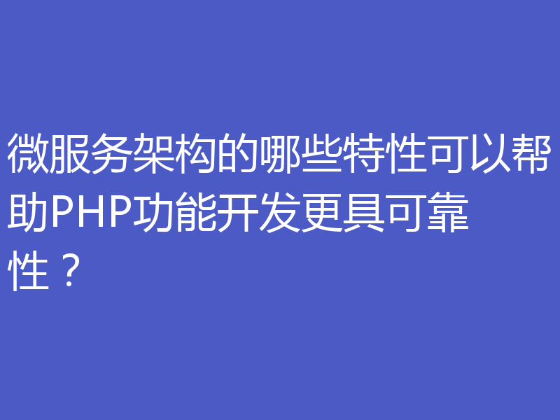 微服务架构的哪些特性可以帮助PHP功能开发更具可靠性？