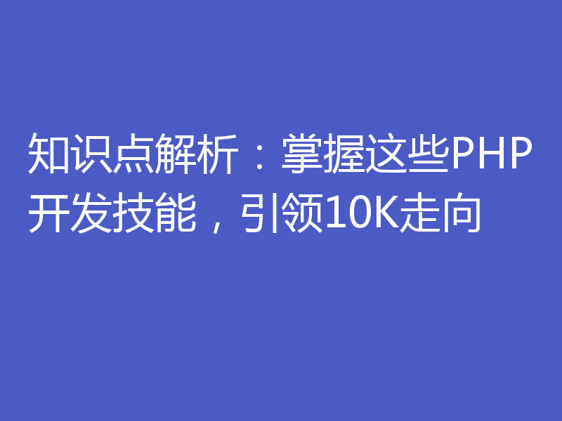 知识点解析：掌握这些PHP开发技能，引领10K走向