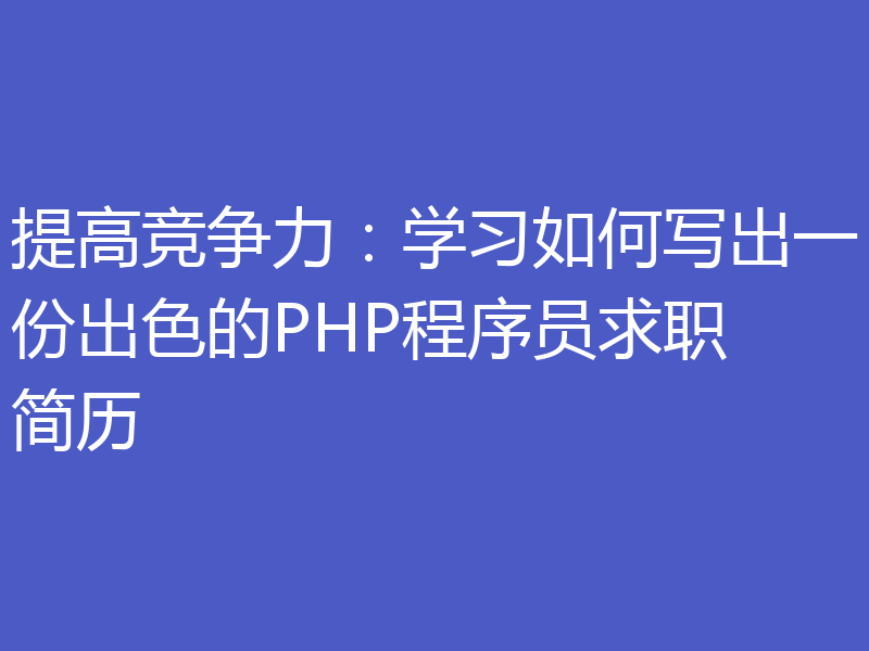 提高竞争力：学习如何写出一份出色的PHP程序员求职简历