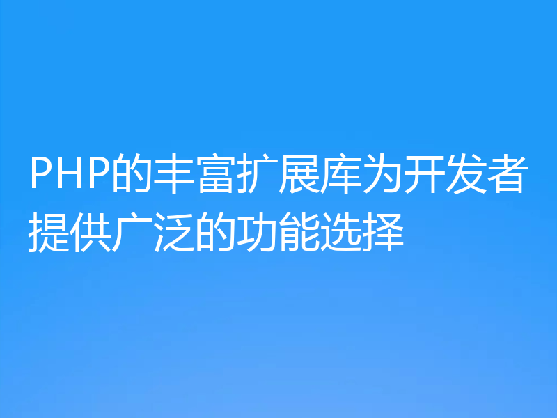 PHP的丰富扩展库为开发者提供广泛的功能选择