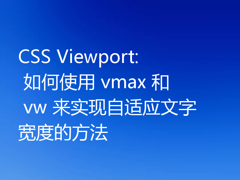 CSS Viewport: 如何使用 vmax 和 vw 来实现自适应文字宽度的方法