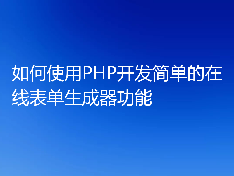 如何使用PHP开发简单的在线表单生成器功能