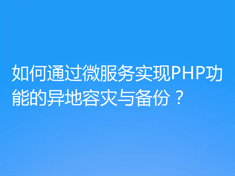 如何通过微服务实现PHP功能的异地容灾与备份？