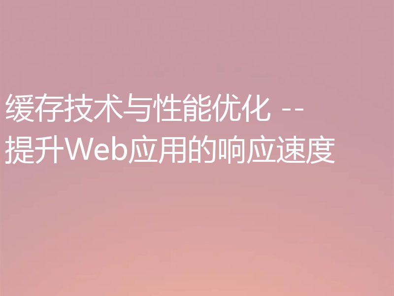 缓存技术与性能优化 -- 提升Web应用的响应速度