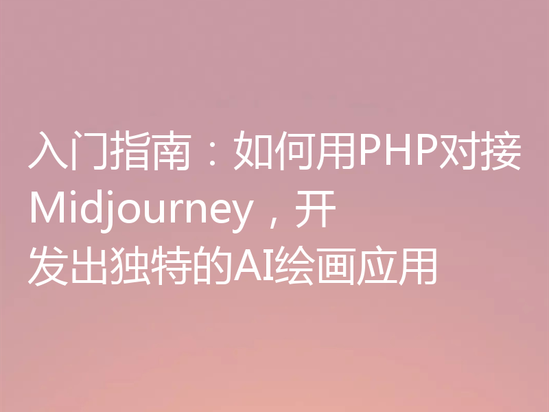 入门指南：如何用PHP对接Midjourney，开发出独特的AI绘画应用