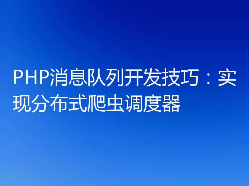 PHP消息队列开发技巧：实现分布式爬虫调度器