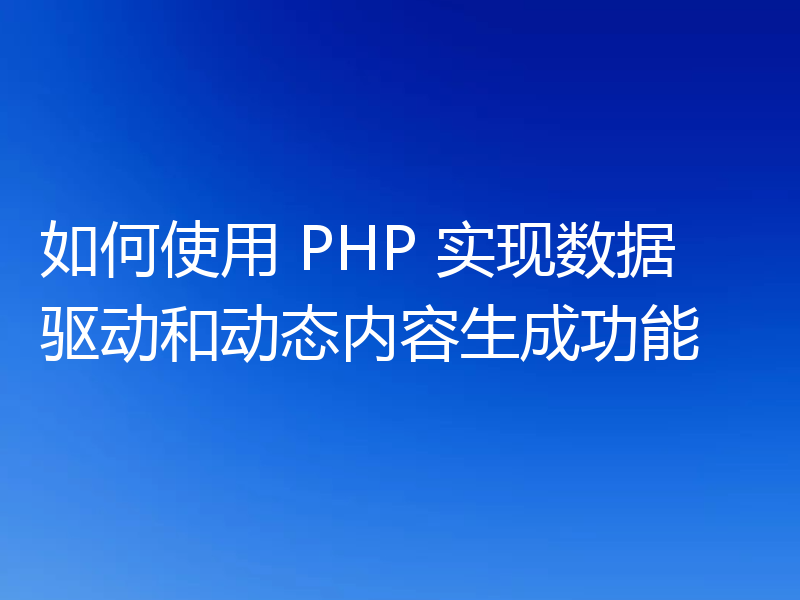 如何使用 PHP 实现数据驱动和动态内容生成功能