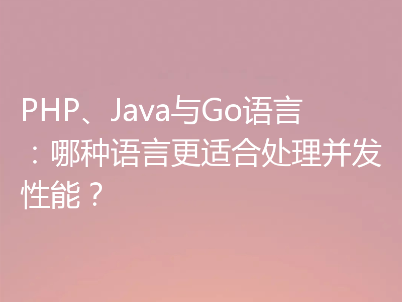 PHP、Java与Go语言：哪种语言更适合处理并发性能？
