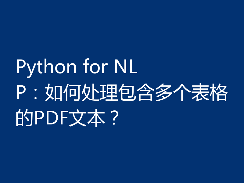 Python for NLP：如何处理包含多个表格的PDF文本？
