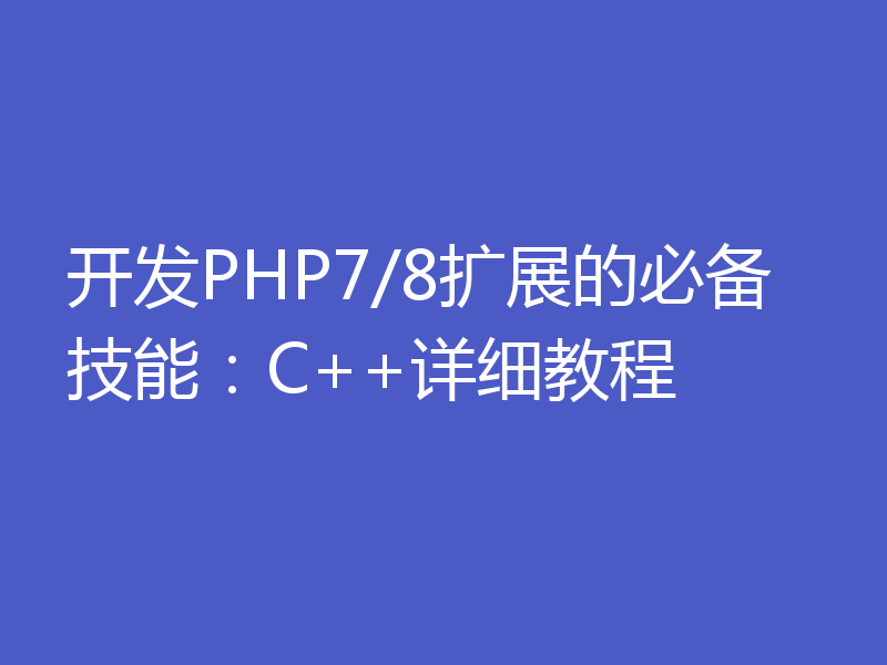 开发PHP7/8扩展的必备技能：C++详细教程