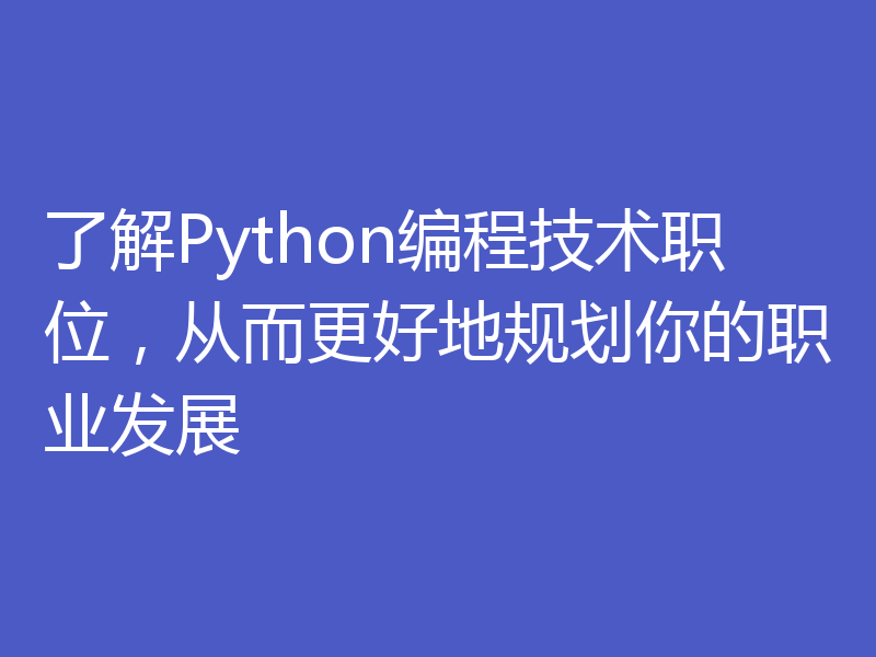 了解Python编程技术职位，从而更好地规划你的职业发展