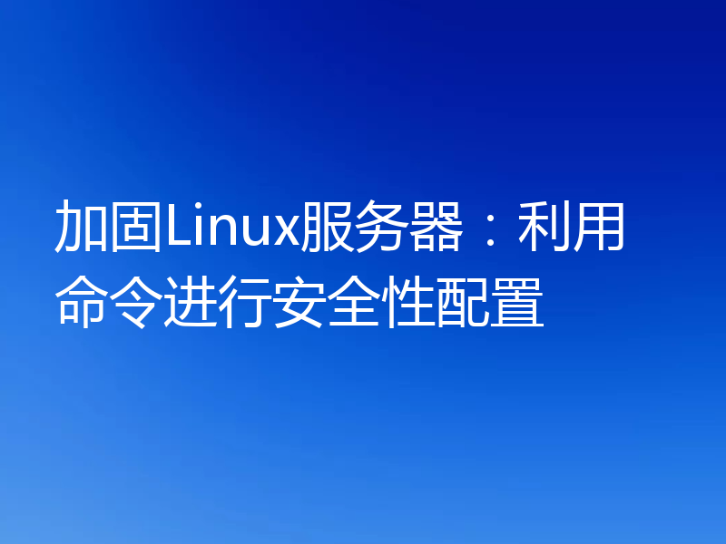 加固Linux服务器：利用命令进行安全性配置