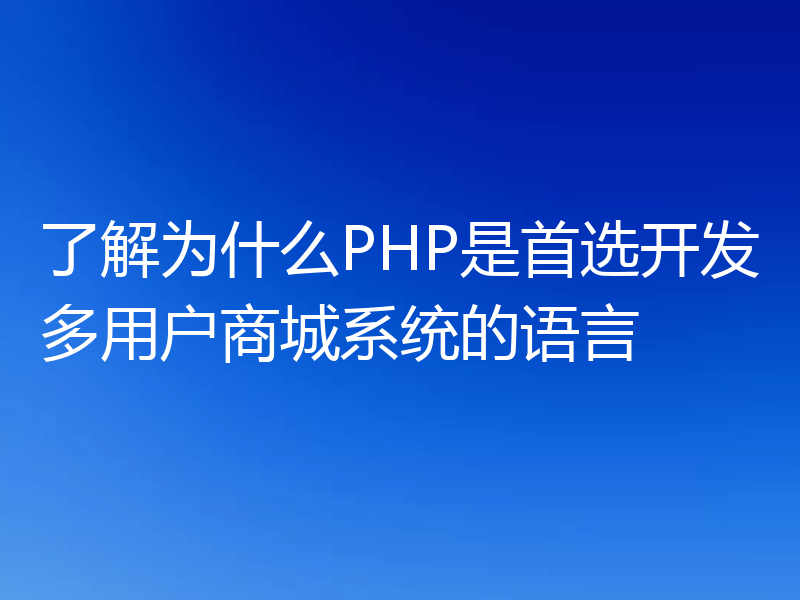 了解为什么PHP是首选开发多用户商城系统的语言