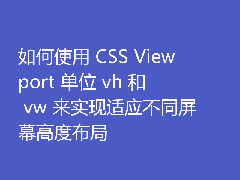 如何使用 CSS Viewport 单位 vh 和 vw 来实现适应不同屏幕高度布局