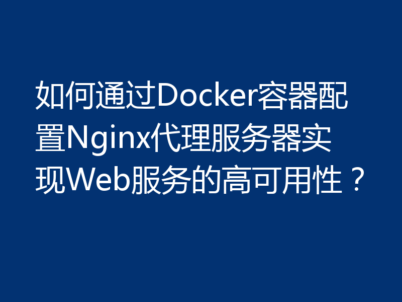 如何通过Docker容器配置Nginx代理服务器实现Web服务的高可用性？