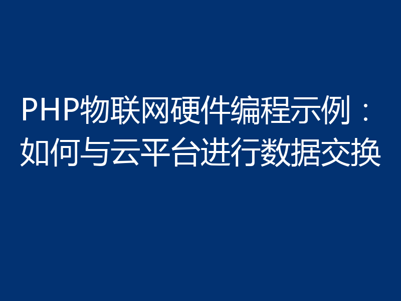 PHP物联网硬件编程示例：如何与云平台进行数据交换