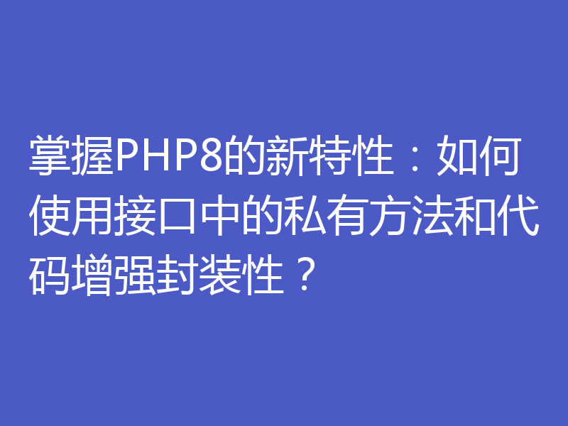 掌握PHP8的新特性：如何使用接口中的私有方法和代码增强封装性？