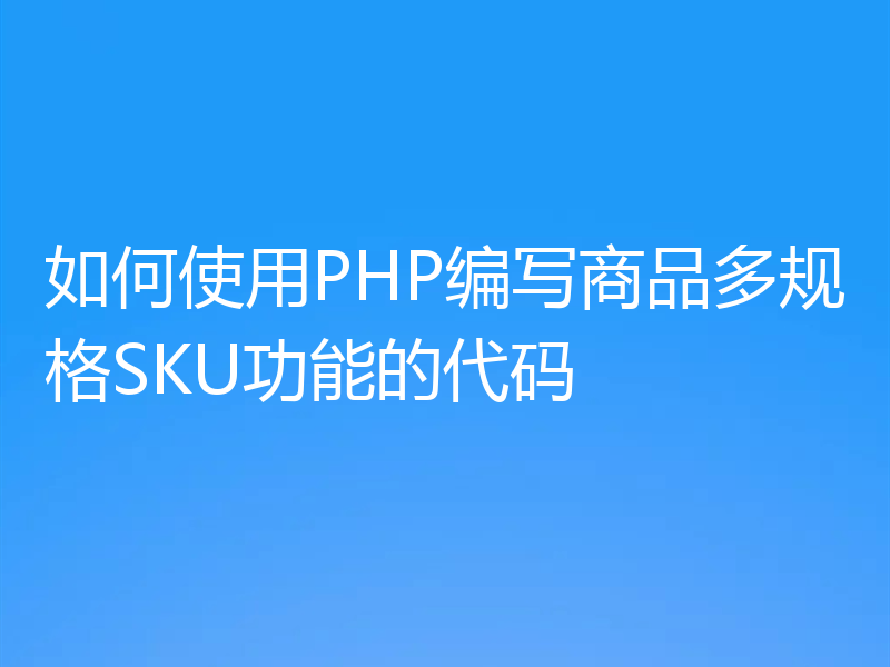 如何使用PHP编写商品多规格SKU功能的代码