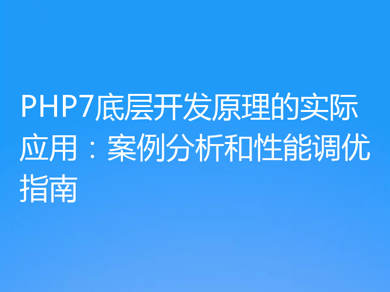 PHP7底层开发原理的实际应用：案例分析和性能调优指南