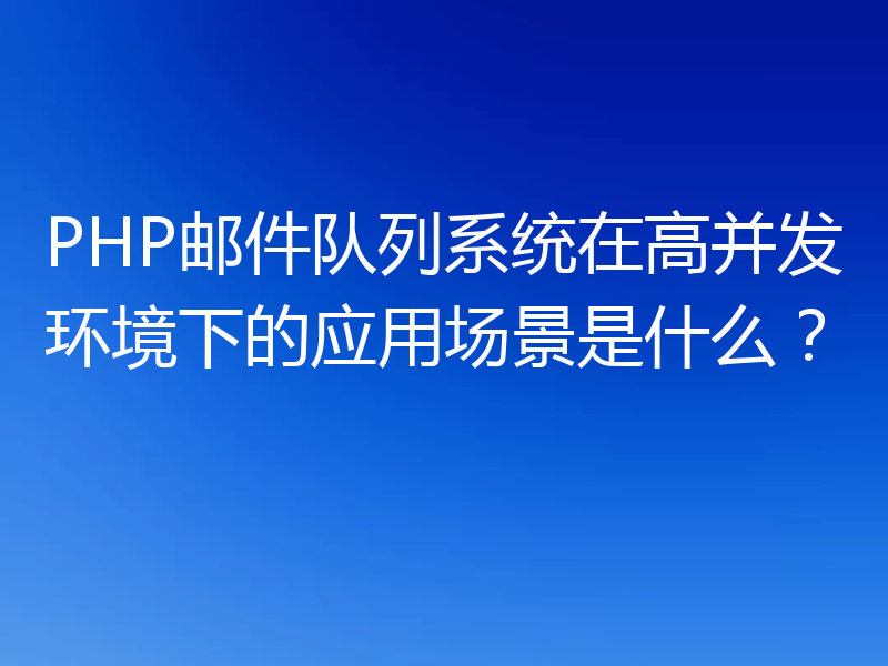 PHP邮件队列系统在高并发环境下的应用场景是什么？