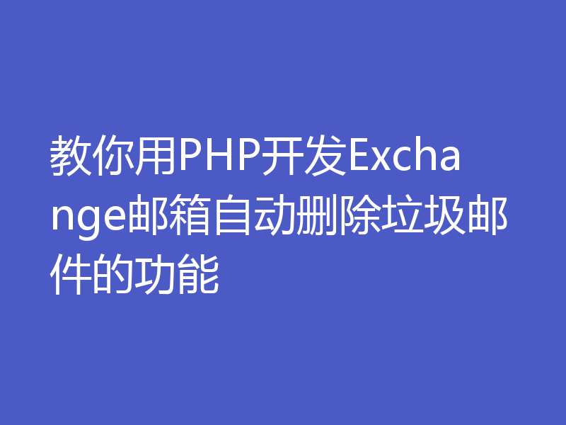 教你用PHP开发Exchange邮箱自动删除垃圾邮件的功能