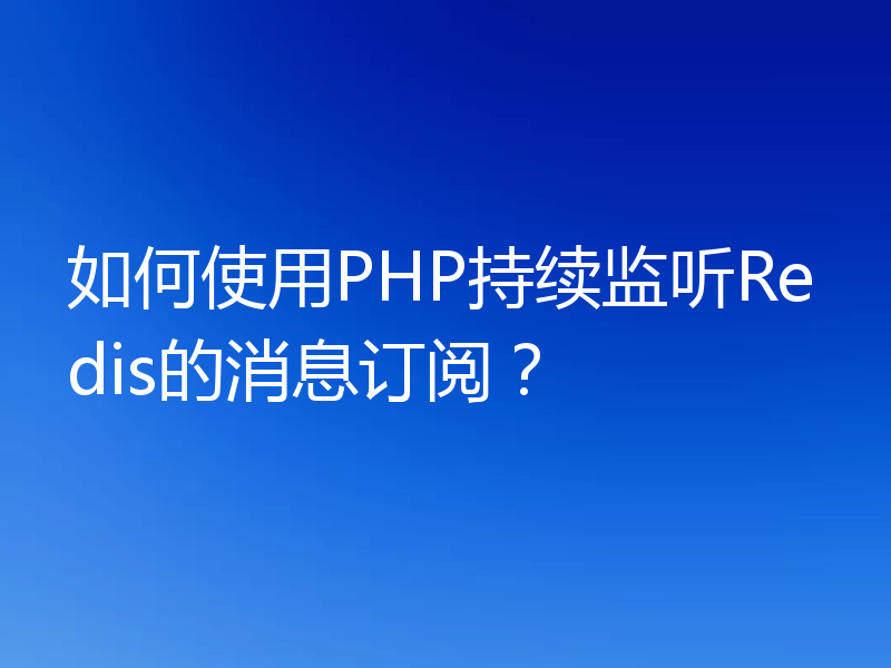 如何使用PHP持续监听Redis的消息订阅？