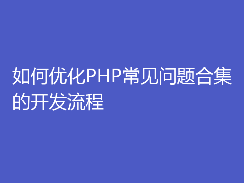 如何优化PHP常见问题合集的开发流程