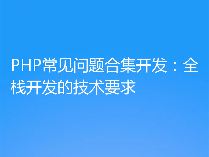 PHP常见问题合集开发：全栈开发的技术要求