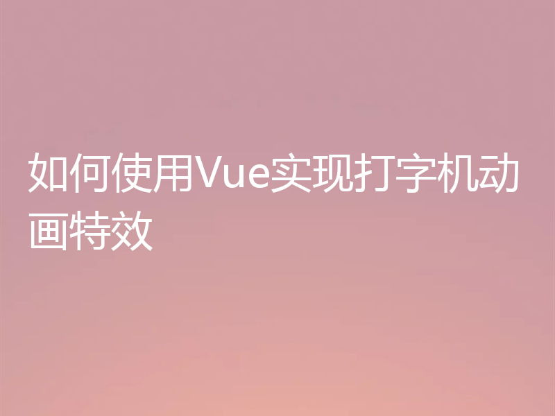 如何使用Vue实现打字机动画特效