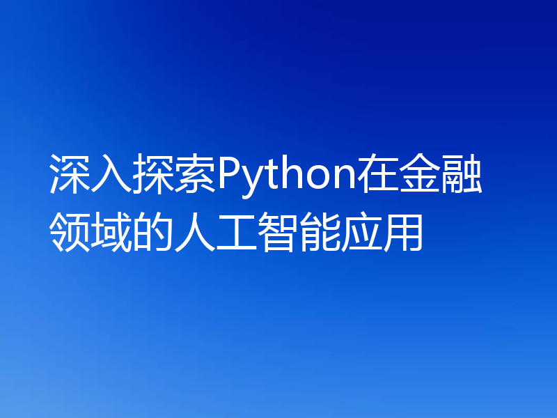 深入探索Python在金融领域的人工智能应用