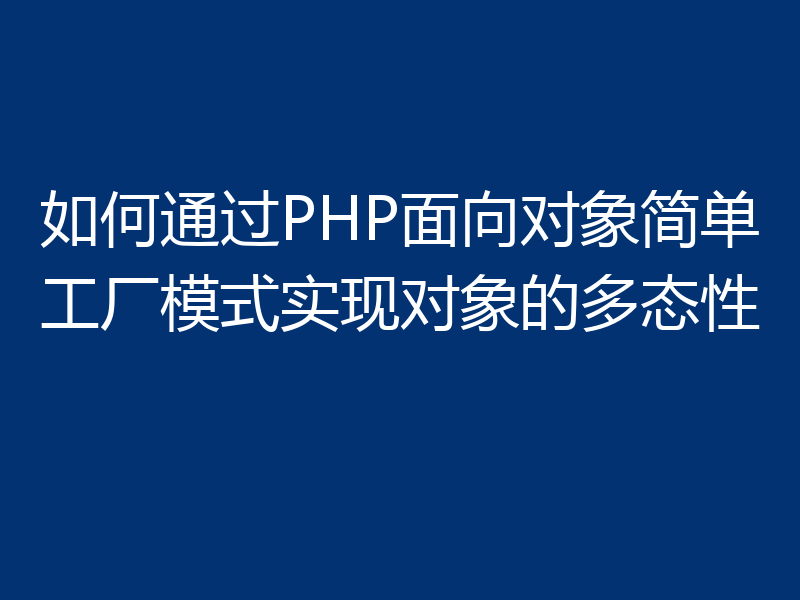 如何通过PHP面向对象简单工厂模式实现对象的多态性