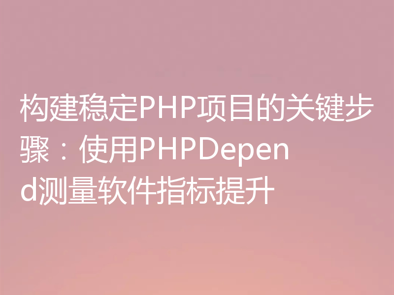 构建稳定PHP项目的关键步骤：使用PHPDepend测量软件指标提升