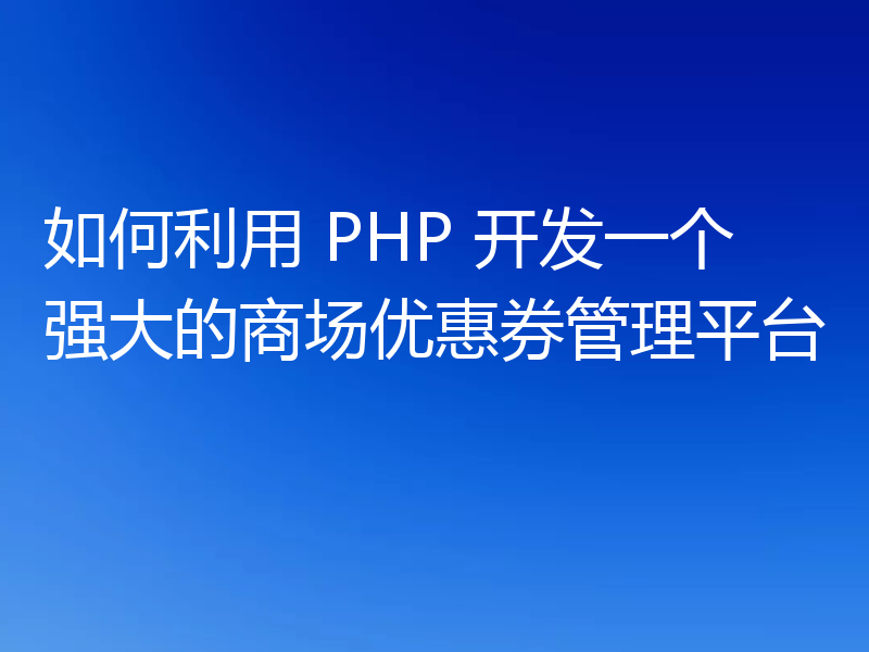 如何利用 PHP 开发一个强大的商场优惠券管理平台