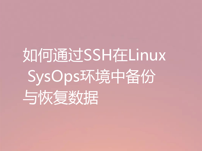 如何通过SSH在Linux SysOps环境中备份与恢复数据