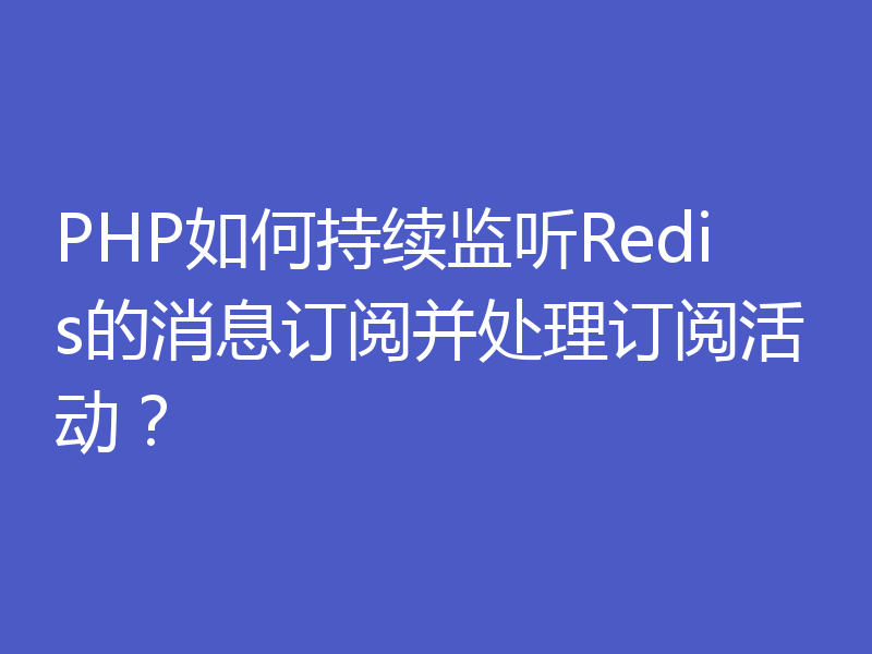 PHP如何持续监听Redis的消息订阅并处理订阅活动？