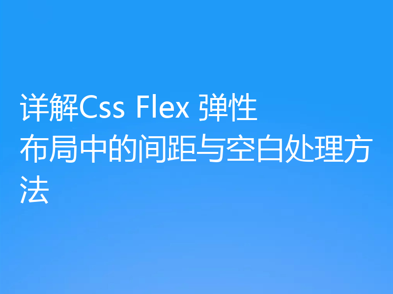 详解Css Flex 弹性布局中的间距与空白处理方法