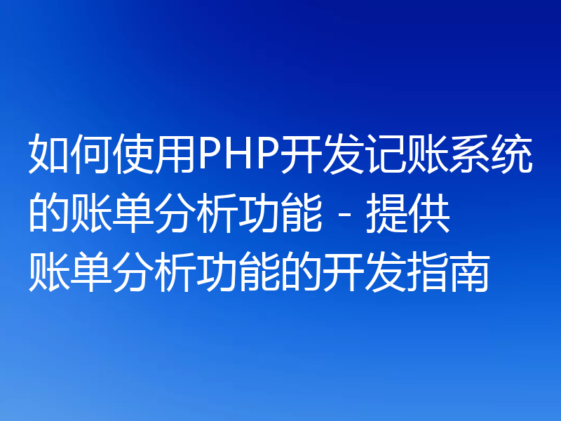 如何使用PHP开发记账系统的账单分析功能 - 提供账单分析功能的开发指南