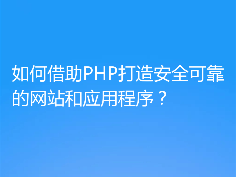 如何借助PHP打造安全可靠的网站和应用程序？