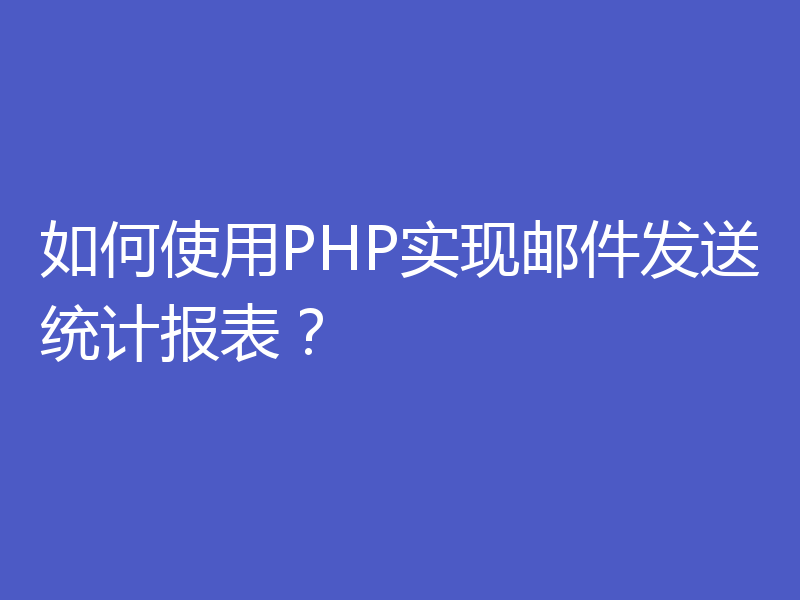 如何使用PHP实现邮件发送统计报表？