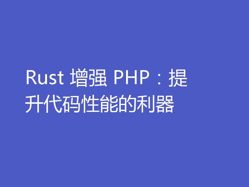 Rust 增强 PHP：提升代码性能的利器