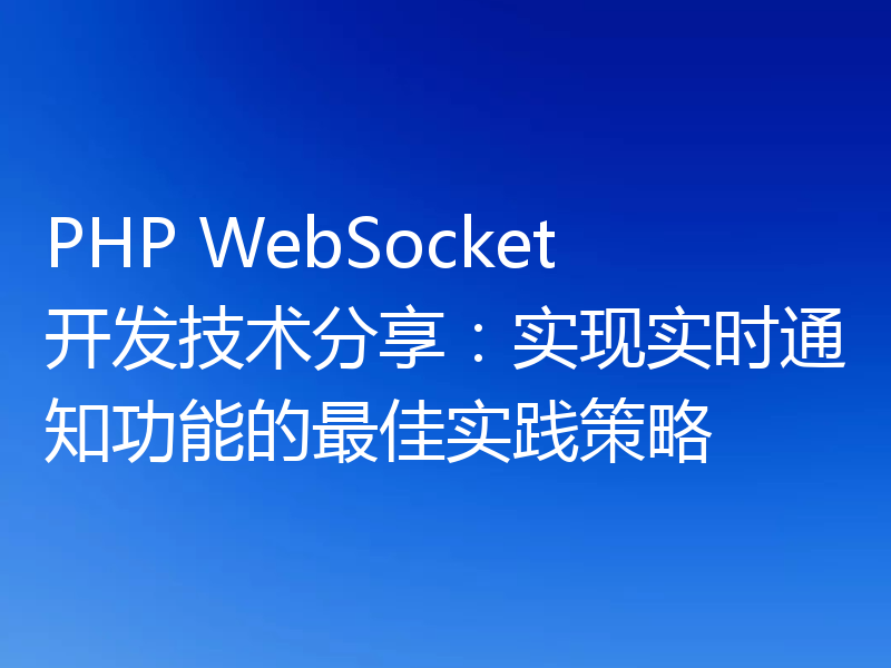 PHP WebSocket开发技术分享：实现实时通知功能的最佳实践策略