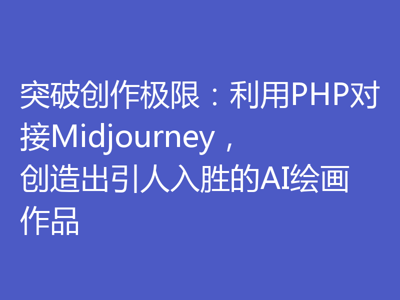 突破创作极限：利用PHP对接Midjourney，创造出引人入胜的AI绘画作品