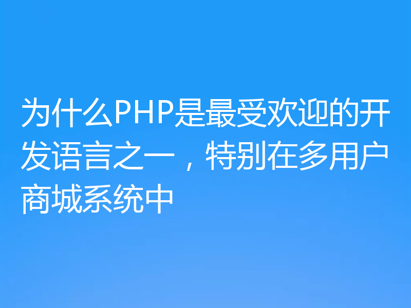 为什么PHP是最受欢迎的开发语言之一，特别在多用户商城系统中