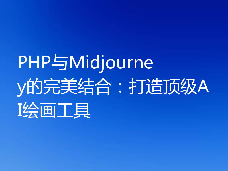 PHP与Midjourney的完美结合：打造顶级AI绘画工具