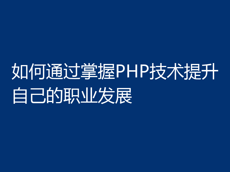 如何通过掌握PHP技术提升自己的职业发展