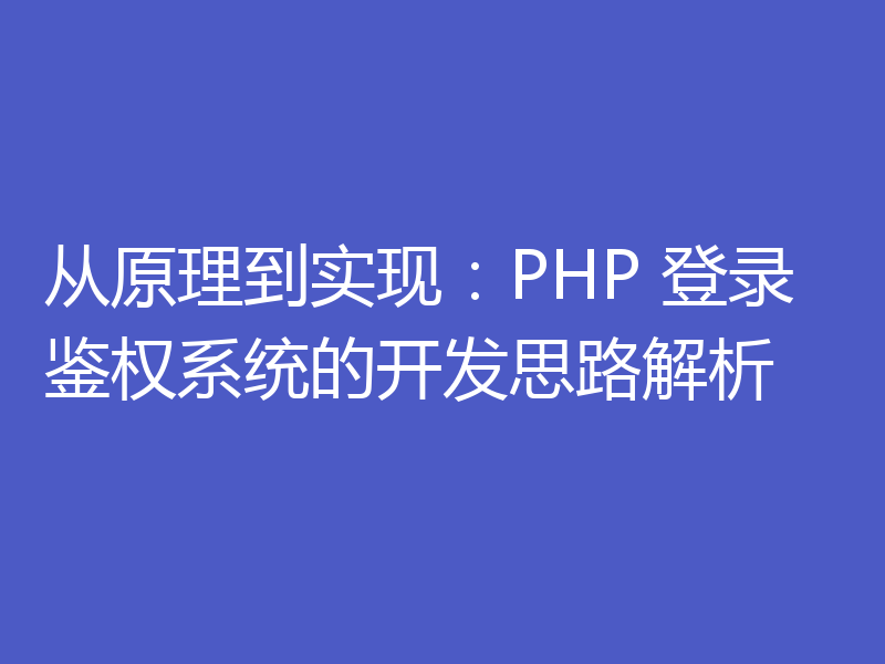 从原理到实现：PHP 登录鉴权系统的开发思路解析