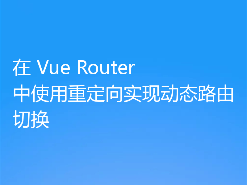 在 Vue Router 中使用重定向实现动态路由切换