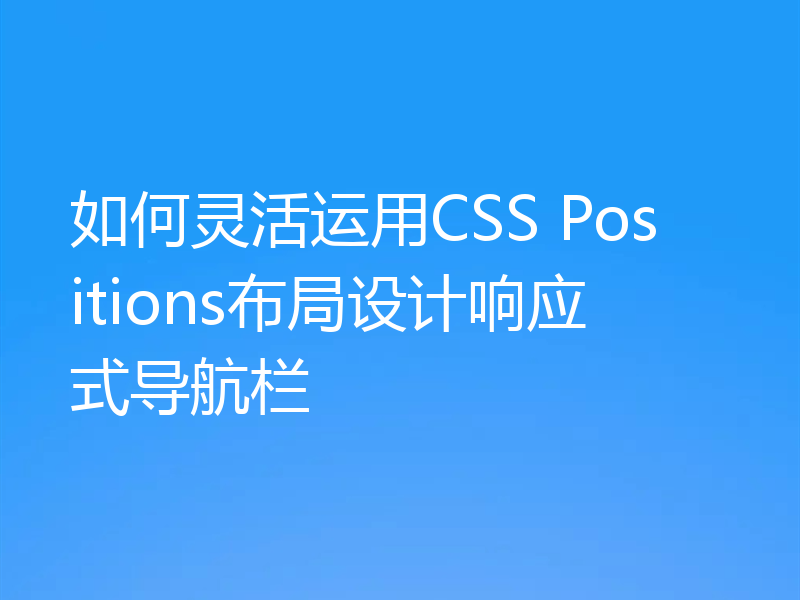 如何灵活运用CSS Positions布局设计响应式导航栏